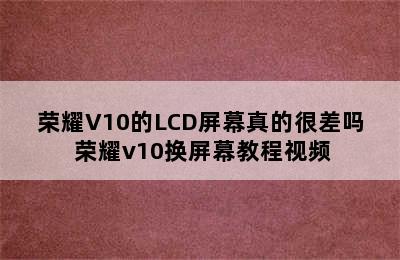 荣耀V10的LCD屏幕真的很差吗 荣耀v10换屏幕教程视频